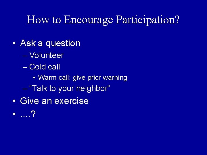 How to Encourage Participation? • Ask a question – Volunteer – Cold call •