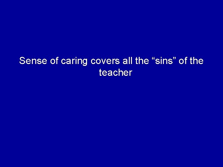 Sense of caring covers all the “sins” of the teacher 