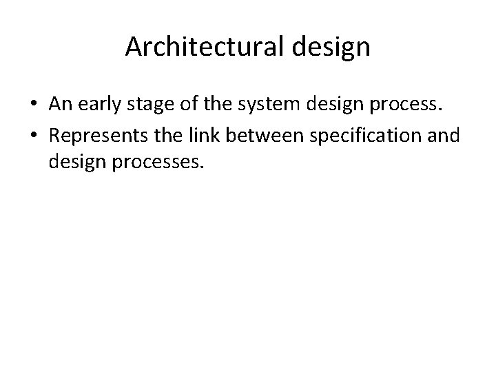 Architectural design • An early stage of the system design process. • Represents the