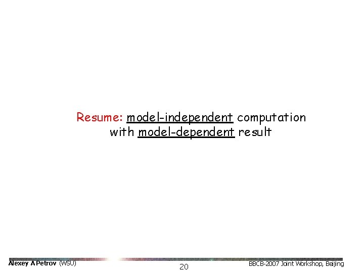 Resume: model-independent computation with model-dependent result Alexey A Petrov (WSU) 20 BBCB-2007 Joint Workshop,