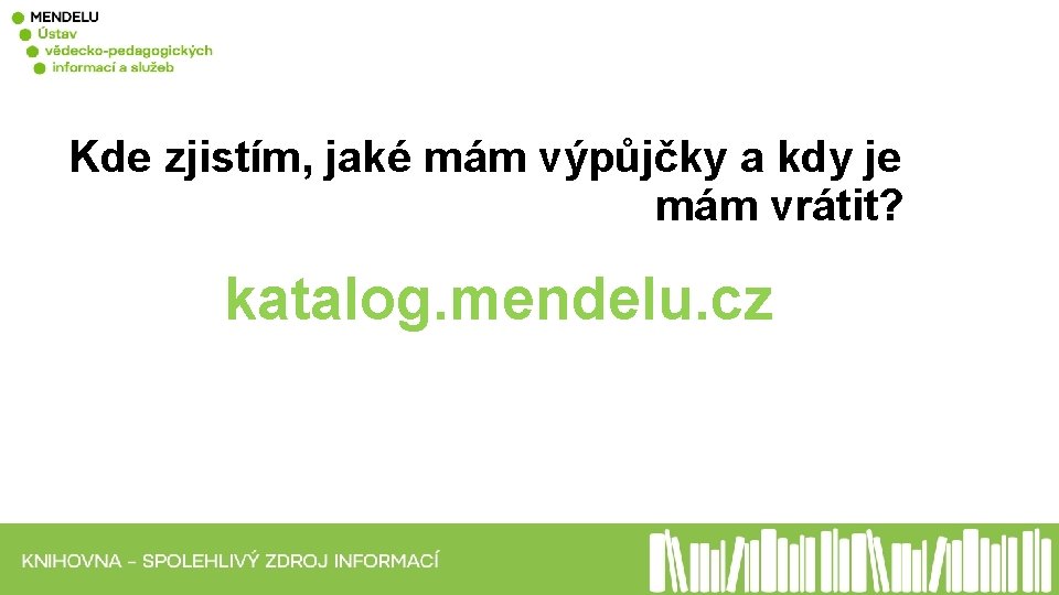 Kde zjistím, jaké mám výpůjčky a kdy je mám vrátit? katalog. mendelu. cz 