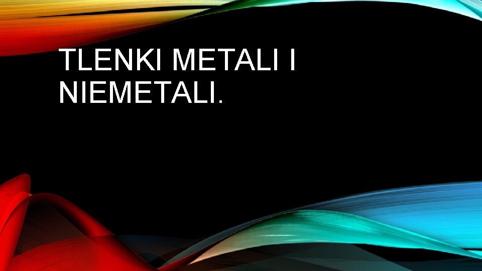 TLENKI METALI I NIEMETALI. 