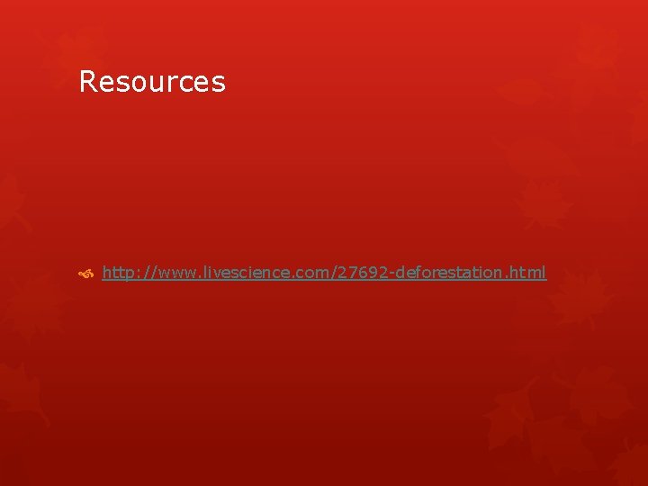 Resources http: //www. livescience. com/27692 -deforestation. html 