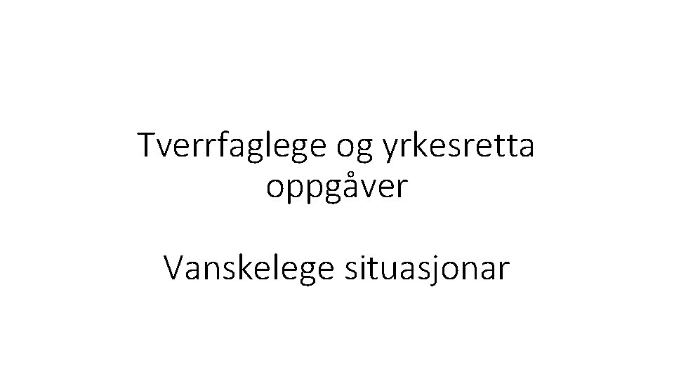 Tverrfaglege og yrkesretta oppgåver Vanskelege situasjonar 