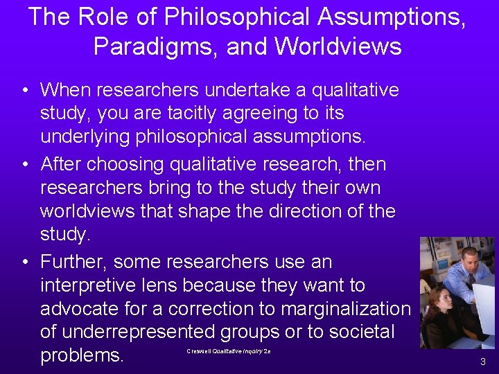 The Role of Philosophical Assumptions, Paradigms, and Worldviews • When researchers undertake a qualitative