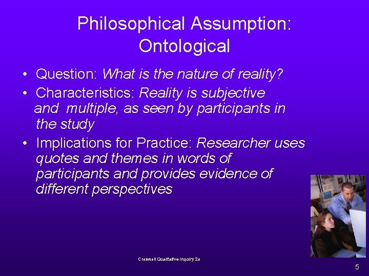 Philosophical Assumption: Ontological • Question: What is the nature of reality? • Characteristics: Reality