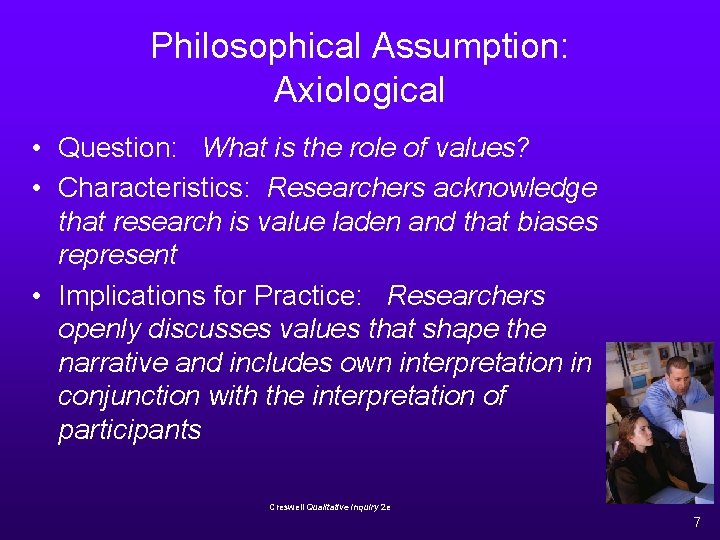 Philosophical Assumption: Axiological • Question: What is the role of values? • Characteristics: Researchers