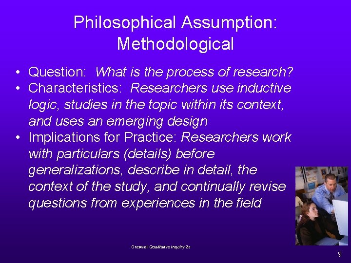 Philosophical Assumption: Methodological • Question: What is the process of research? • Characteristics: Researchers