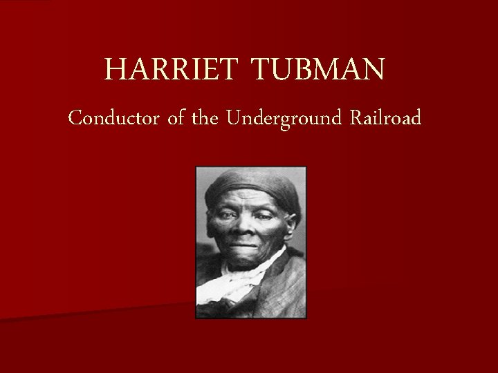 HARRIET TUBMAN Conductor of the Underground Railroad 
