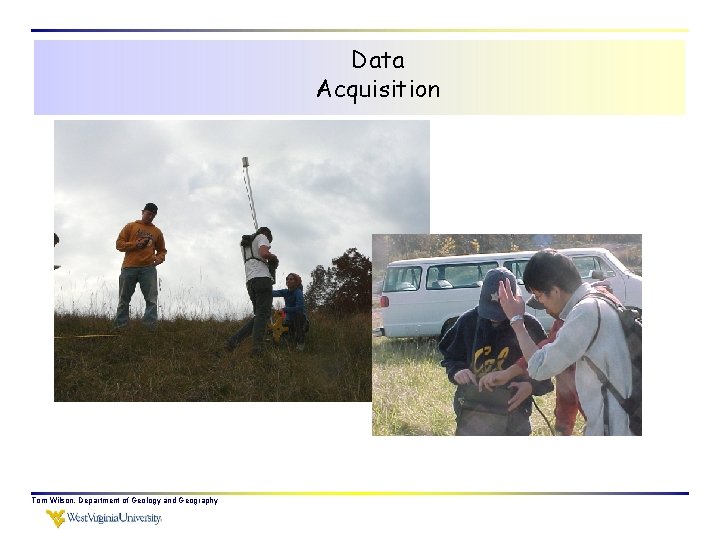 Data Acquisition Tom Wilson, Department of Geology and Geography 