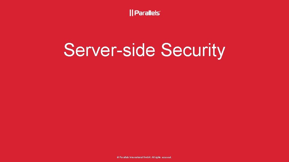 Server-side Security © Parallels International Gmb. H. All rights reserved. 