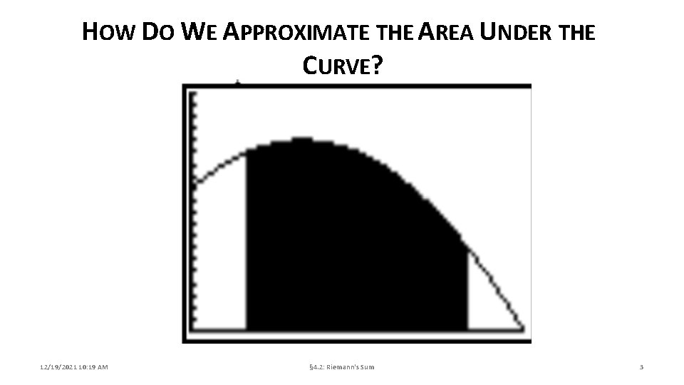 HOW DO WE APPROXIMATE THE AREA UNDER THE CURVE? 12/19/2021 10: 19 AM §