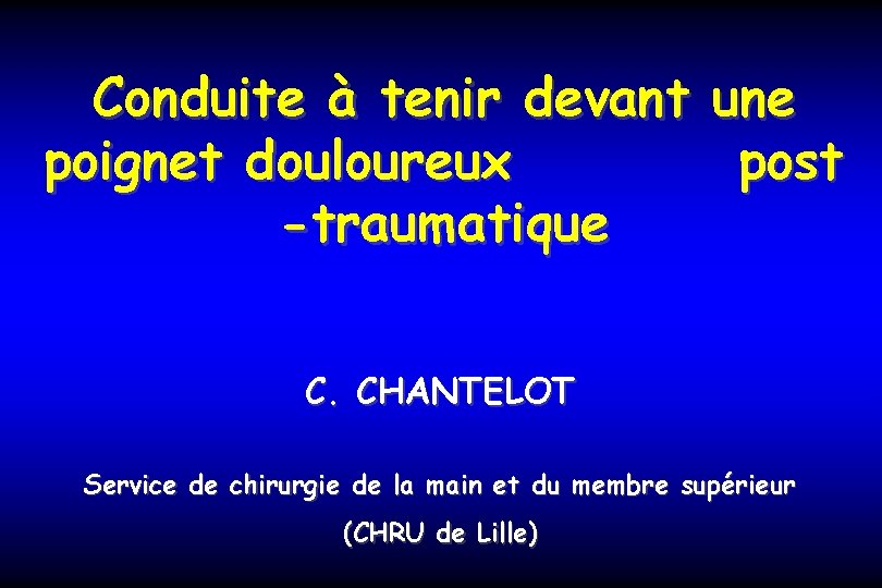 Conduite à tenir devant poignet douloureux -traumatique une post C. CHANTELOT Service de chirurgie