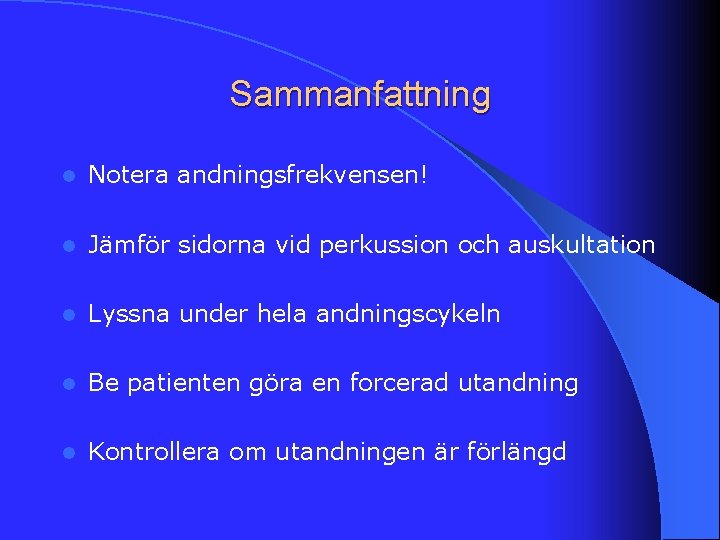 Sammanfattning l Notera andningsfrekvensen! l Jämför sidorna vid perkussion och auskultation l Lyssna under