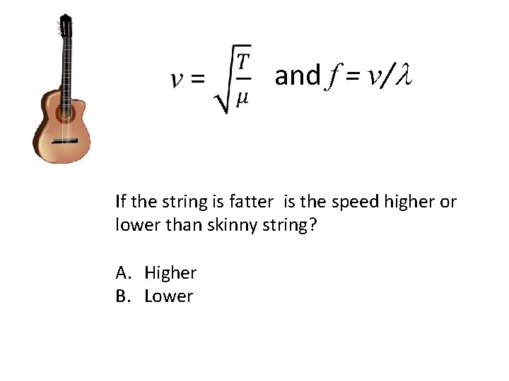 and f = v/l If the string is fatter is the speed higher or