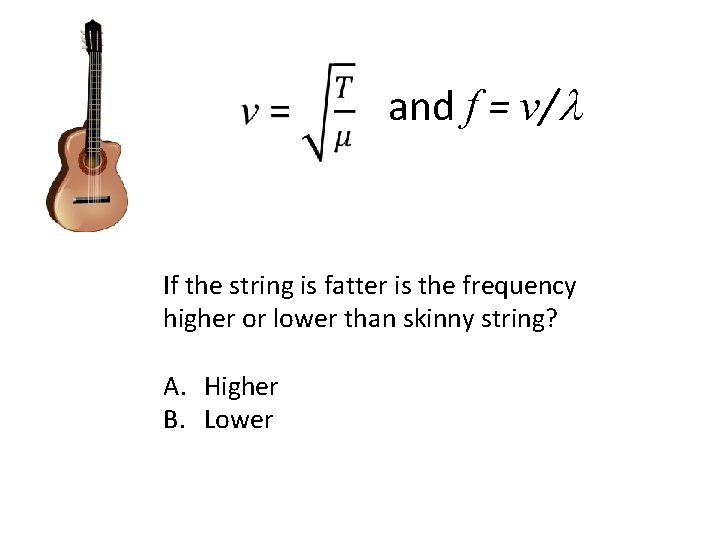 and f = v/l If the string is fatter is the frequency higher or