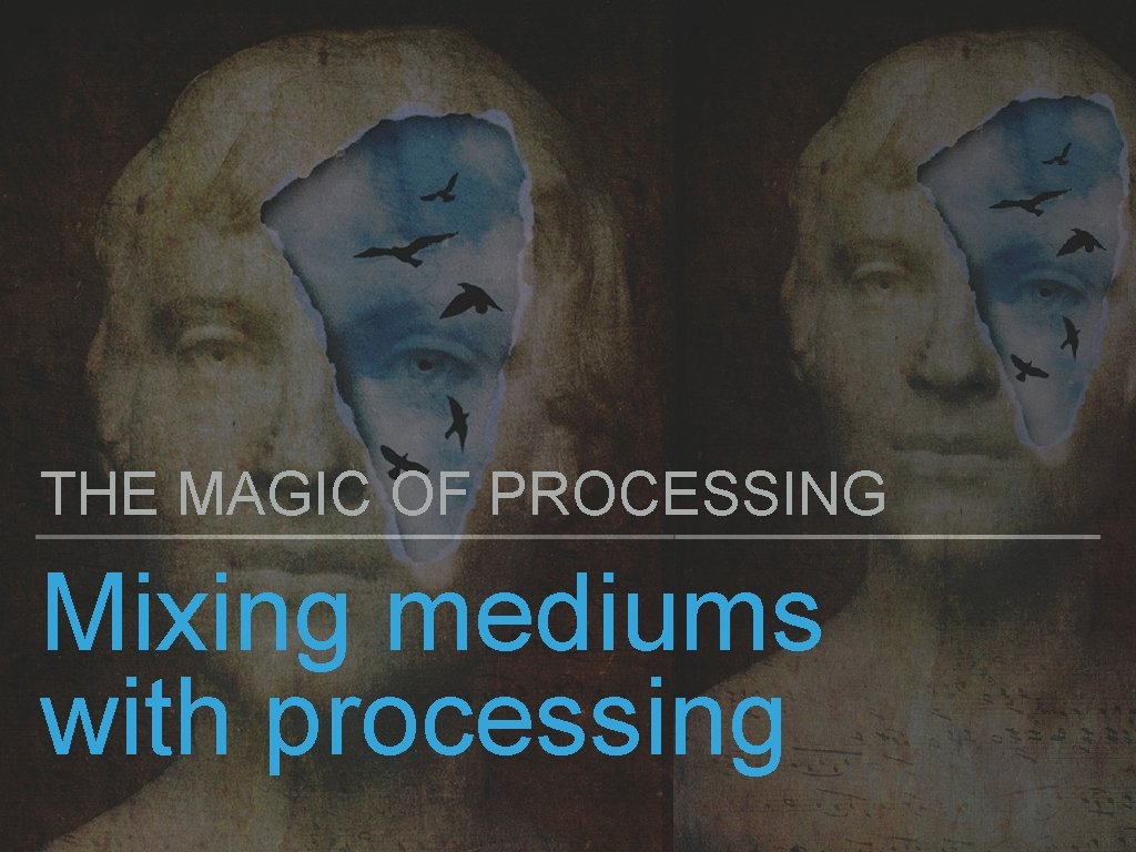 THE MAGIC OF PROCESSING Mixing mediums with processing