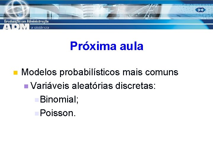 Próxima aula n Modelos probabilísticos mais comuns n Variáveis aleatórias discretas: n Binomial; n