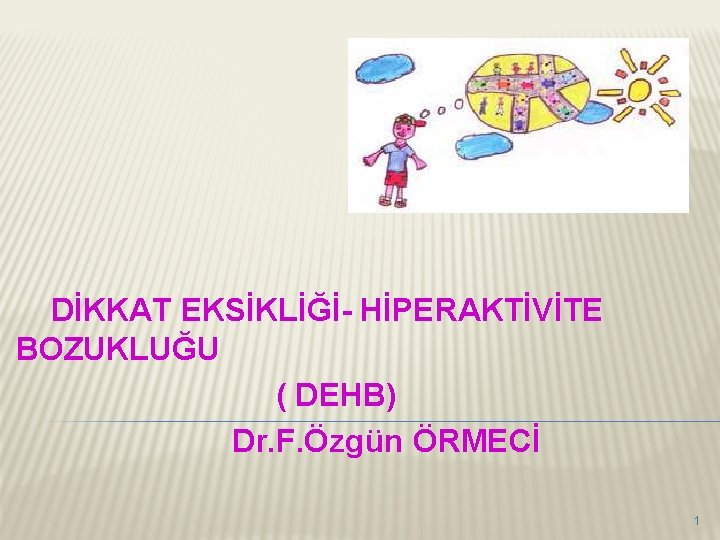 DİKKAT EKSİKLİĞİ- HİPERAKTİVİTE BOZUKLUĞU ( DEHB) Dr. F. Özgün ÖRMECİ 1 