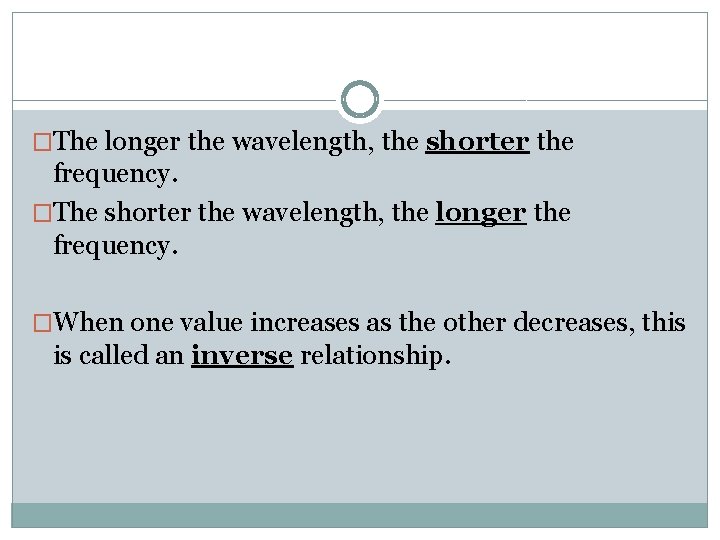 �The longer the wavelength, the shorter the frequency. �The shorter the wavelength, the longer