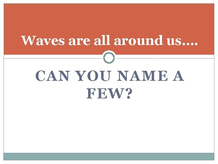 Waves are all around us…. CAN YOU NAME A FEW? 