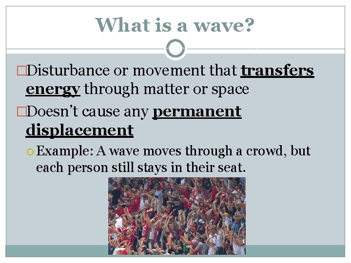 What is a wave? �Disturbance or movement that transfers energy through matter or space