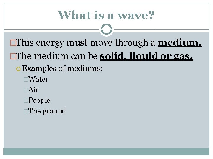 What is a wave? �This energy must move through a medium. �The medium can