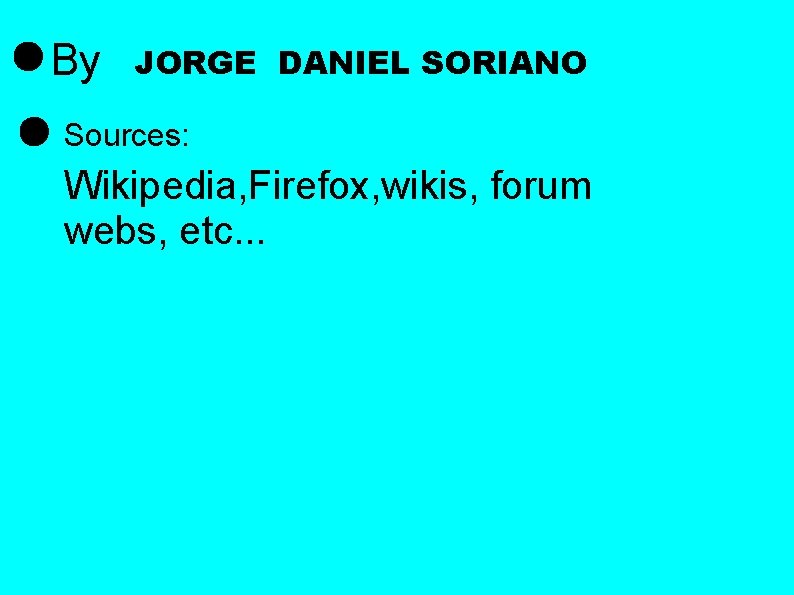 By JORGE DANIEL SORIANO Sources: Wikipedia, Firefox, wikis, forum webs, etc. . . 