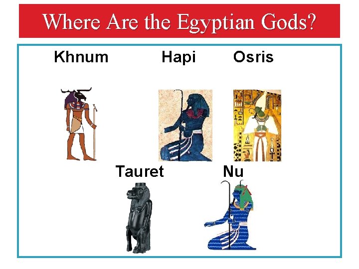 Where Are the Egyptian Gods? Khnum Hapi Tauret Osris Nu 