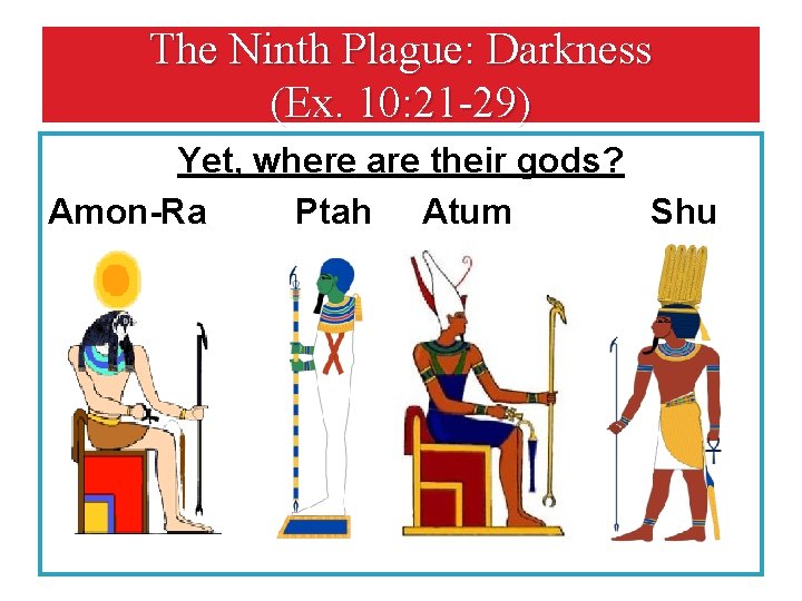 The Ninth Plague: Darkness (Ex. 10: 21 -29) Yet, where are their gods? Amon-Ra