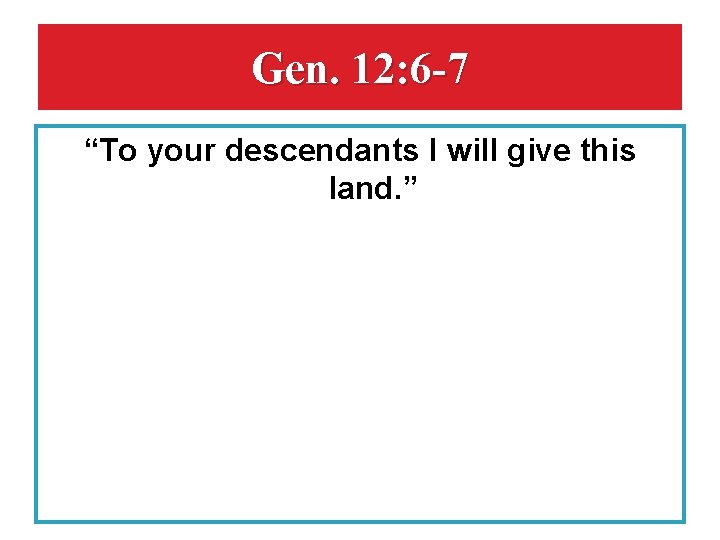 Gen. 12: 6 -7 “To your descendants I will give this land. ” 