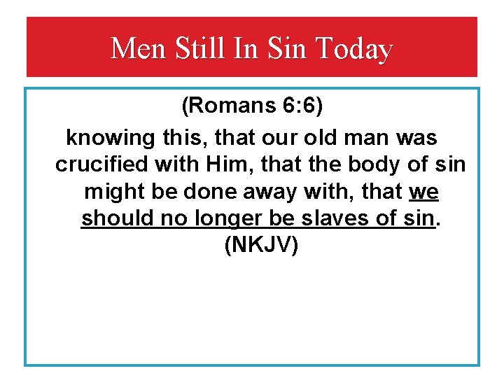 Men Still In Sin Today (Romans 6: 6) knowing this, that our old man