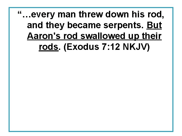 “…every man threw down his rod, and they became serpents. But Aaron's rod swallowed