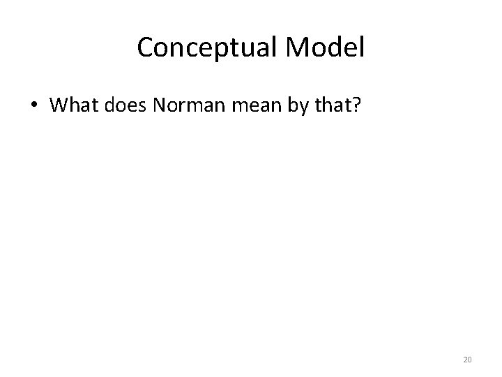 Conceptual Model • What does Norman mean by that? 20 