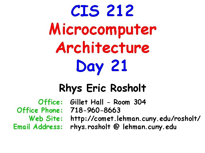 CIS 212 Microcomputer Architecture Day 21 Rhys Eric Rosholt Office: Office Phone: Web Site: