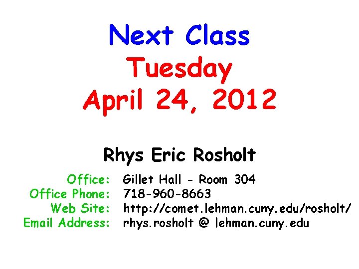 Next Class Tuesday April 24, 2012 Rhys Eric Rosholt Office: Office Phone: Web Site: