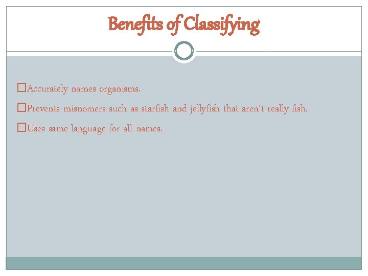 Benefits of Classifying �Accurately names organisms. �Prevents misnomers such as starfish and jellyfish that