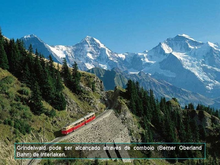 Grindelwald pode ser alcançado através de comboio (Berner Oberland Bahn) de Interlaken. 