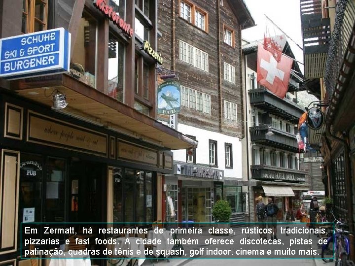 Em Zermatt, há restaurantes de primeira classe, rústicos, tradicionais, pizzarias e fast foods. A