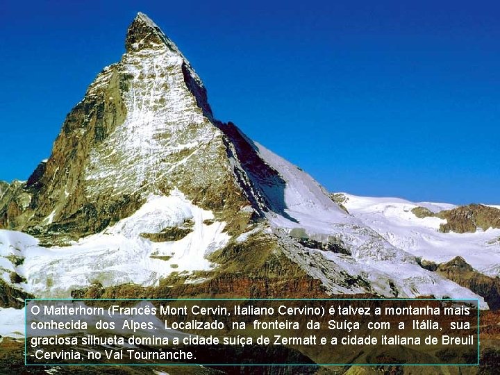 O Matterhorn (Francês Mont Cervin, Italiano Cervino) é talvez a montanha mais conhecida dos