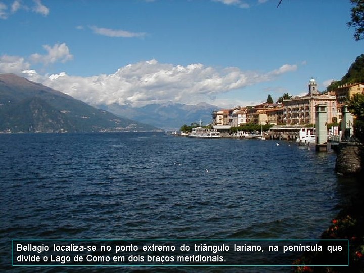 Bellagio localiza-se no ponto extremo do triângulo lariano, na península que divide o Lago