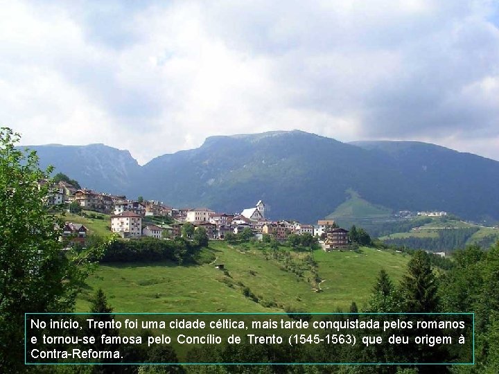 No início, Trento foi uma cidade céltica, mais tarde conquistada pelos romanos e tornou-se