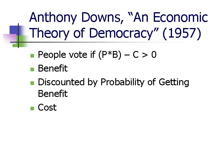 Anthony Downs, “An Economic Theory of Democracy” (1957) n n People vote if (P*B)
