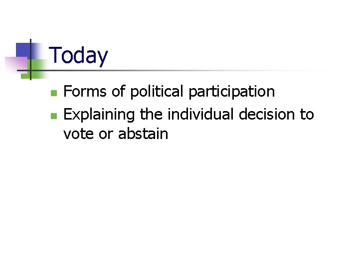 Today n n Forms of political participation Explaining the individual decision to vote or