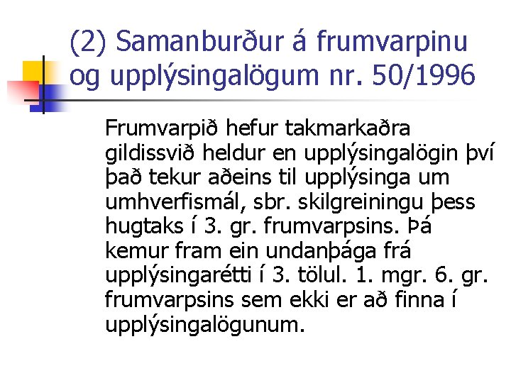 (2) Samanburður á frumvarpinu og upplýsingalögum nr. 50/1996 Frumvarpið hefur takmarkaðra gildissvið heldur en