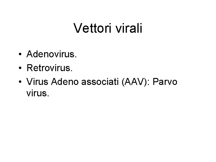 Vettori virali • Adenovirus. • Retrovirus. • Virus Adeno associati (AAV): Parvo virus. 