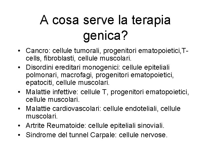 A cosa serve la terapia genica? • Cancro: cellule tumorali, progenitori ematopoietici, Tcells, fibroblasti,