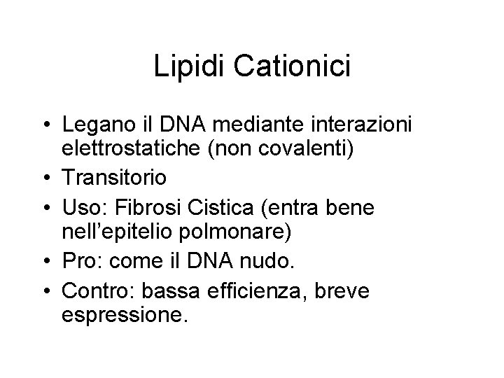 Lipidi Cationici • Legano il DNA mediante interazioni elettrostatiche (non covalenti) • Transitorio •