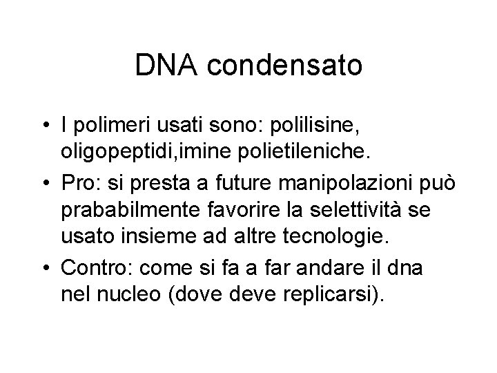 DNA condensato • I polimeri usati sono: polilisine, oligopeptidi, imine polietileniche. • Pro: si