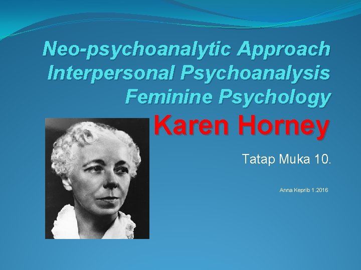Neo-psychoanalytic Approach Interpersonal Psychoanalysis Feminine Psychology Karen Horney Tatap Muka 10. Anna Keprib 1.